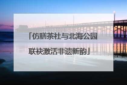 仿膳茶社与北海公园联袂激活非遗新韵