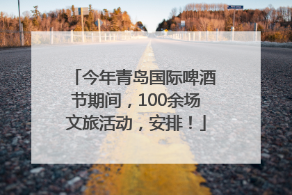 今年青岛国际啤酒节期间，100余场文旅活动，安排！