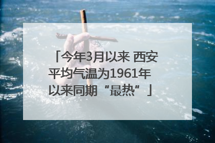 今年3月以来 西安平均气温为1961年以来同期“最热”