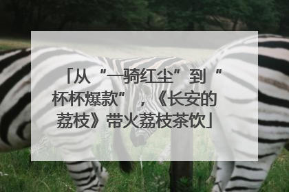 从“一骑红尘”到“杯杯爆款”，《长安的荔枝》带火荔枝茶饮