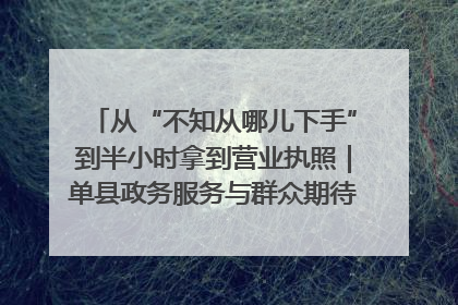 从“不知从哪儿下手”到半小时拿到营业执照｜单县政务服务与群众期待的“双向奔赴”