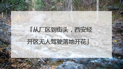 从厂区到街头，西安经开区无人驾驶落地开花