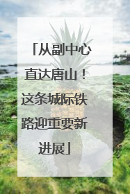 从副中心直达唐山！这条城际铁路迎重要新进展