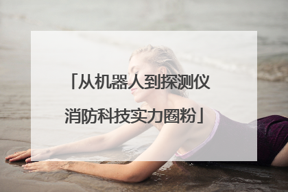 从机器人到探测仪 消防科技实力圈粉