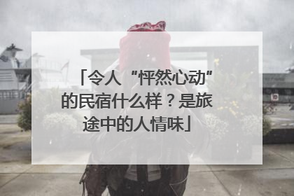 令人“怦然心动”的民宿什么样？是旅途中的人情味