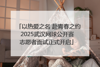 以热爱之名 赴青春之约 2025武汉网球公开赛志愿者面试正式开启
