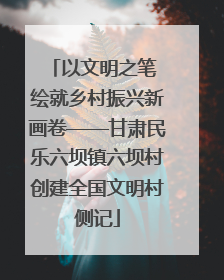 以文明之笔 绘就乡村振兴新画卷——甘肃民乐六坝镇六坝村创建全国文明村侧记