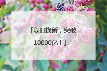 以旧换新，突破10000亿！