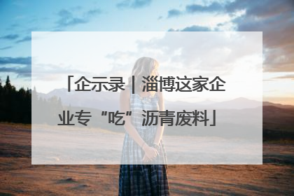 企示录｜淄博这家企业专“吃”沥青废料