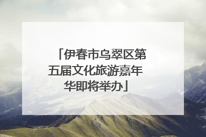 伊春市乌翠区第五届文化旅游嘉年华即将举办