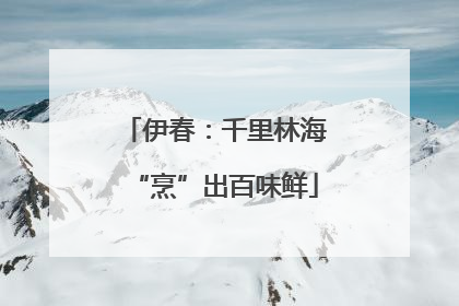 伊春：千里林海“烹”出百味鲜