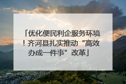 优化便民利企服务环境！齐河县扎实推动“高效办成一件事”改革