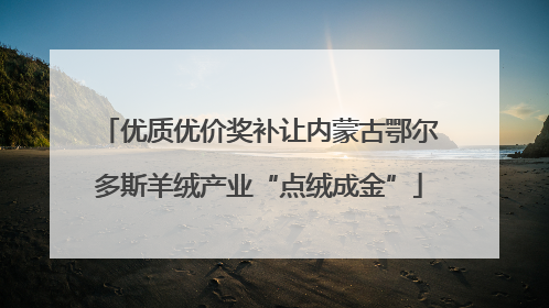 优质优价奖补让内蒙古鄂尔多斯羊绒产业“点绒成金”