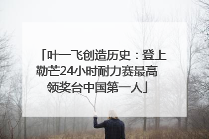 叶一飞创造历史：登上勒芒24小时耐力赛最高领奖台中国第一人