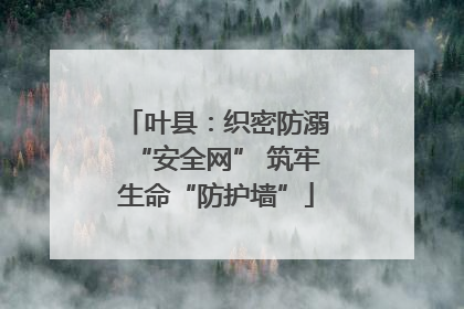叶县：织密防溺“安全网” 筑牢生命“防护墙”