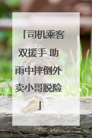 司机乘客双援手 助雨中摔倒外卖小哥脱险