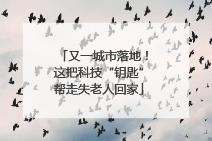 又一城市落地！这把科技“钥匙”帮走失老人回家