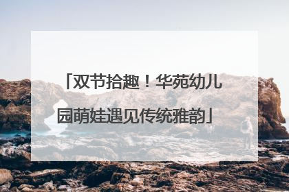 双节拾趣！华苑幼儿园萌娃遇见传统雅韵