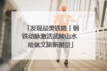 发现最美铁路丨钢铁动脉激活武陵山水 绘就文旅新图景