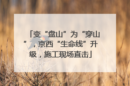 变“盘山”为“穿山”，京西“生命线”升级，施工现场直击