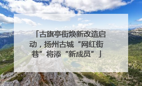 古旗亭街焕新改造启动，扬州古城“网红街巷”将添“新成员”