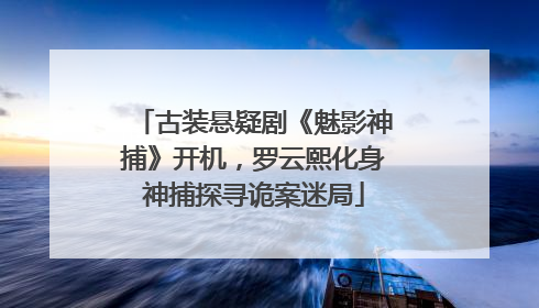 古装悬疑剧《魅影神捕》开机，罗云熙化身神捕探寻诡案迷局