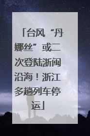 台风“丹娜丝”或二次登陆浙闽沿海！浙江多趟列车停运