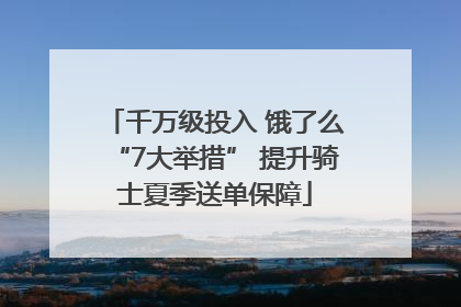千万级投入 饿了么“7大举措” 提升骑士夏季送单保障