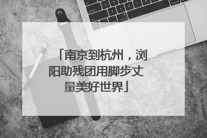 南京到杭州，浏阳助残团用脚步丈量美好世界