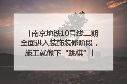 南京地铁10号线二期全面进入装饰装修阶段，施工就像下“跳棋”
