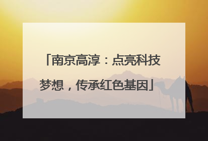 南京高淳：点亮科技梦想，传承红色基因