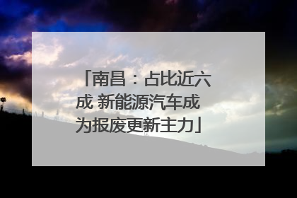 南昌：占比近六成 新能源汽车成为报废更新主力