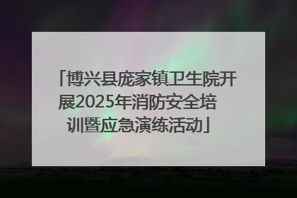 博兴县庞家镇卫生院开展2025年消防安全培训暨应急演练活动
