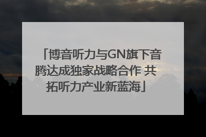 博音听力与GN旗下音腾达成独家战略合作 共拓听力产业新蓝海