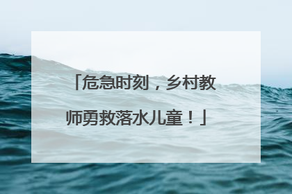 危急时刻，乡村教师勇救落水儿童！