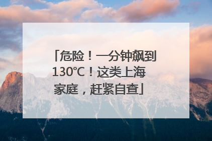 危险！一分钟飙到130℃！这类上海家庭，赶紧自查