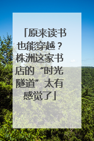 原来读书也能穿越？株洲这家书店的“时光隧道”太有感觉了