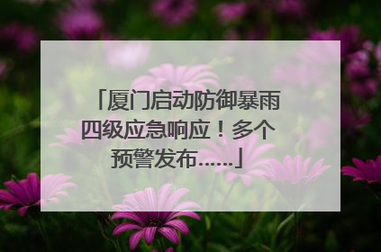 厦门启动防御暴雨四级应急响应！多个预警发布……