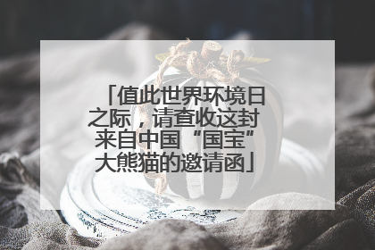 值此世界环境日之际，请查收这封来自中国“国宝”大熊猫的邀请函