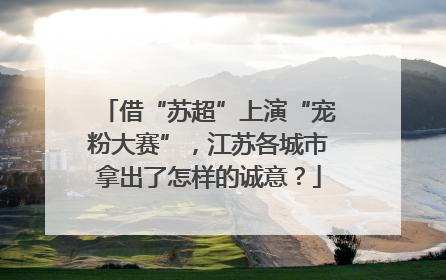 借“苏超”上演“宠粉大赛”，江苏各城市拿出了怎样的诚意？