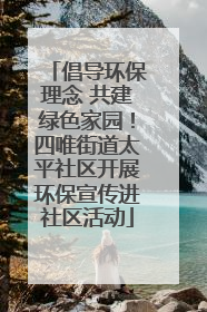 倡导环保理念 共建绿色家园！四唯街道太平社区开展环保宣传进社区活动