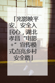 光影映平安、安全入民心，湖北孝昌“电影+”宣传模式点亮乡村安全路