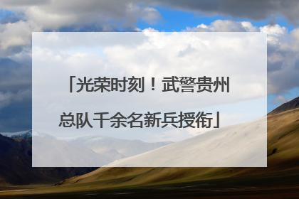 光荣时刻！武警贵州总队千余名新兵授衔