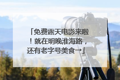 免费露天电影来啦！就在明晚淮海路，还有老字号美食→