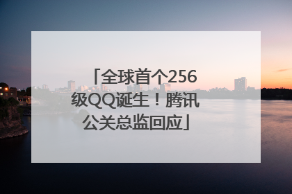 全球首个256级QQ诞生！腾讯公关总监回应