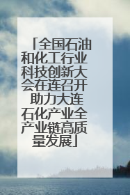 全国石油和化工行业科技创新大会在连召开 助力大连石化产业全产业链高质量发展