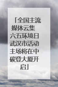 全国主流媒体云集 六五环境日武汉市活动主场将在中碳登大厦开启