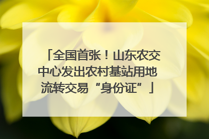 全国首张！山东农交中心发出农村基站用地流转交易“身份证”