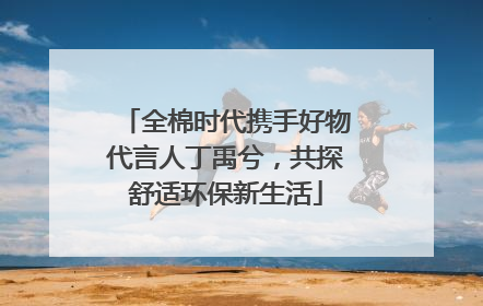 全棉时代携手好物代言人丁禹兮，共探舒适环保新生活