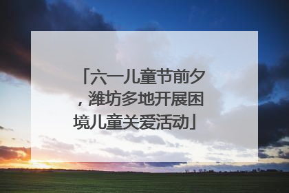 六一儿童节前夕，潍坊多地开展困境儿童关爱活动